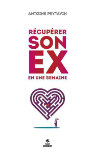 Title: Récupérer son ex en une semaine, Author: Antoine PEYTAVIN