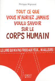 Title: Tout ce que vous n'auriez jamais voulu savoir sur le corps humain, Author: Philippe Mignaval