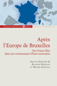 Title: Après l'Europe de Bruxelles: Une France libre dans une communauté d'Etats souverains, Author: Roland Hureaux