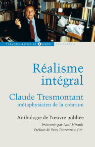 Title: Réalisme intégral: Claude Tresmontant, métaphysicien de la création ; Anthologie de l'oeuvre publiée, Author: Paul Mirault