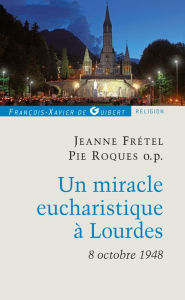 Title: Un miracle eucharistique à Lourdes 8 octobre 1948: Entretiens et témoignages, Author: Jeanne Frétel