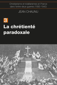 Title: La chrétiente paradoxale: Christianisme et totalitarisme en France dans l'entre-deux-guerres (1930-1940), tome 3, Author: Jean Chaunu
