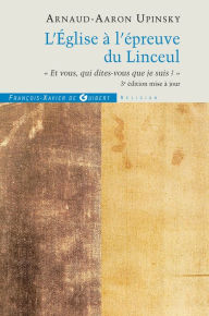 Title: L'Église à l'épreuve du Linceul: Et vous qui dites-vous que je suis ?, Author: Arnaud-Aaron Upinsky