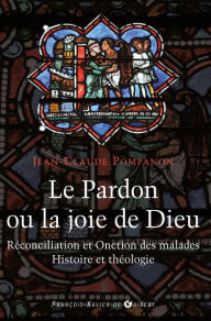 Title: Le pardon ou la joie de Dieu: Histoire et théologie de la Réconciliation et de l'Onction des malades, Author: Abbé Jean-Claude Pompanon