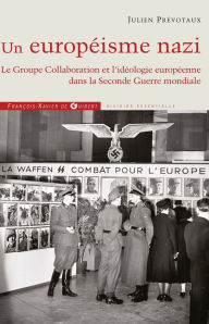 Title: Un européisme nazi: Le Groupe Collaboration et l'idéologie européenne dans la Seconde Guerre mondiale, Author: Julien Prévotaux