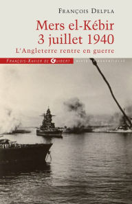 Title: Mers El Kébir 3 Juillet 1940: L'Angleterre rentre en guerre, Author: François Delpla