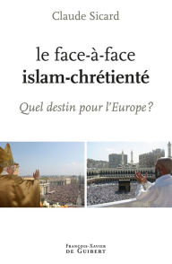 Title: Le face à face islam-chrétienté: Quel destin pour l'Europe ?, Author: Claude Sicard
