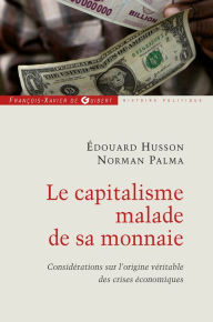 Title: Le capitalisme malade de sa monnaie: Considérations sur l'origine véritable des crises économiques, Author: Norman Palma