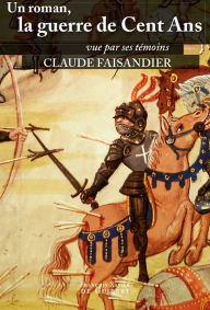 Title: Un roman, la guerre de Cent Ans: vue par ses témoins, Author: Claude Faisandier