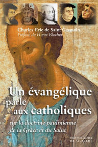 Title: Un évangélique parle aux catholiques: Sur la doctrine paulinienne de la grâce et du salut, Author: Charles-Eric de Saint Germain