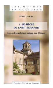 Title: Les Moines en Occident, tome 6: Le siècle de saint Bernard. les ordres religieux autres que Cîteaux, Author: Ivan Gobry