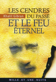 Title: Les Cendres du passé et le Feu éternel, Author: Kahlil Gibran