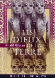 Title: Les Dieux de la terre: Suivi de Iram, cité des Hautes Colonnes et de Lazare et sa bien-aimée, Author: Kahlil Gibran