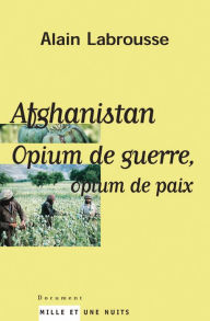 Title: Afghanistan, opium de guerre, opium de paix, Author: Alain Labrousse