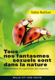 Title: Tous nos fantasmes sexuels sont dans la nature: Psychanalyse et copulation des insectes, Author: Tobie Nathan