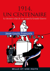 Title: 1914, un centenaire: Le dernier éclat de rire avant la Grande Guerre, Author: Jean-Louis François