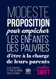 Title: Modeste proposition pour empêcher les enfants des pauvres d'être à la charge de leurs parents: ou de leur pays et pour les rendre utiles au public, Author: Jonathan Swift