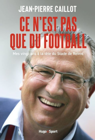 Ce n'est pas que du football: Mes 20 ans à la tête du Stade de Reims