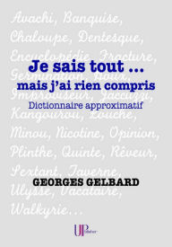 Title: Je sais tout... mais j'ai rien compris: Dictionnaire approximatif, Author: Georges Gelbard