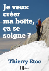 Title: Je veux créer ma boîte, ça se soigne ?: Un guide pour l'entreprenariat, Author: Thierry Etoc