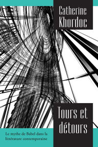 Title: Tours et détours: Le mythe de Babel dans la littérature contemporaine, Author: Catherine Khordoc