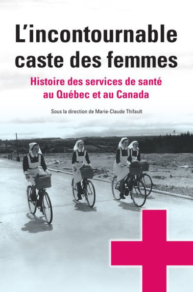 L'incontournable caste des femmes: histoire des services de santé au Québec et au Canada