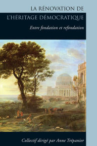 Title: La Rénovation de l'héritage démocratique: Entre fondation et refondation, Author: Anne Trépanier