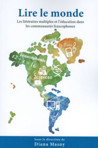 Title: Lire le monde: Les littératies multiples et l'éducation dans les communautés francophones, Author: Diana Masny