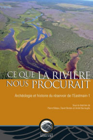 Title: Ce que la rivière nous procurait: Archéologie et histoire du réservoir de l'Eastmain-1, Author: Pierre Bibeau