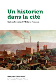 Title: Un historien dans la cité: Gaétan Gervais et l'Ontario français, Author: François-Olivier Dorais