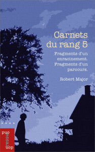 Title: Carnets du rang 5: Fragments d'un enracinement. Fragments d'un parcours., Author: Robert Major MSRC
