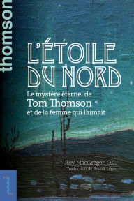 Title: L'étoile du nord: Le mystère éternel de Tom Thomson et de la femme qui l'aimait, Author: Roy MacGregor