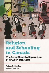 Title: Religion and Schooling in Canada: The Long Road to Separation of Church and State, Author: Robert K. Crocker