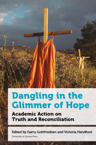 Title: Dangling in the Glimmer of Hope: Academic Action on Truth and Reconciliation, Author: Gary Gottfriedson