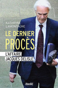 Title: Le Dernier Procès: L'affaire Jacques Delisle, Author: Kathryne Lamontagne