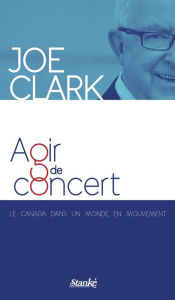 Title: Agir de concert: Le Canada dans un monde en mouvement, Author: Joe Clark