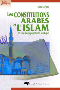 Title: Les constitutions arabes et l'Islam: Les enjeux du pluralisme juridique, Author: Sabine Lavorel