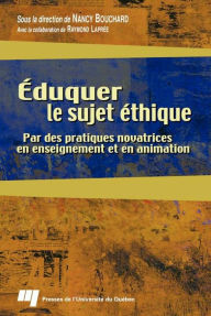 Title: Éduquer le sujet éthique: Par des pratiques novatrices en enseignement et en animation, Author: Nancy Bouchard