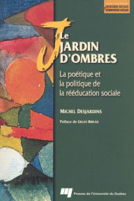 Title: Le jardin d'ombres: La poétique et la politique de la rééducation sociale, Author: Michel Desjardins