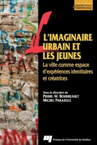 Title: L'imaginaire urbain et les jeunes: La ville comme espace d'expériences identitaires et créatrices, Author: Pierre-Wilfrid Boudreault