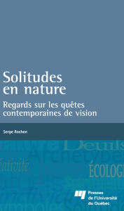 Title: Solitudes en nature: Regards sur les quêtes contemporaines de vision, Author: Serge Rochon