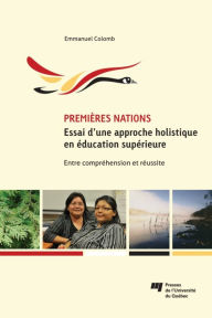 Title: Premières Nations : essai d'une approche holistique en éducation supérieure: Entre compréhension et réussite, Author: Emmanuel Colomb