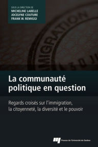 Title: La communauté politique en question: Regards croisés sur l'immigration, la citoyenneté, la diversité et le pouvoir, Author: Micheline Labelle