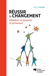 Title: Réussir le changement: Mobiliser et soutenir le personnel, Author: Yves-Chantal Gagnon