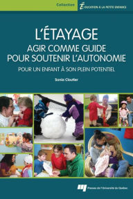 Title: L' étayage : agir comme guide pour soutenir l'autonomie: Pour un enfant à son plein potentiel, Author: Sonia Cloutier