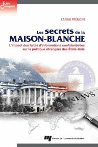 Title: Les secrets de la Maison-Blanche: L'impact des fuites d'informations confidentielles sur la politique étrangère des États-Unis, Author: Karine Prémont