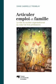 Title: Articuler emploi et famille: Le rôle du soutien organisationnel au coeur de trois professions, Author: Diane-Gabrielle Tremblay