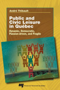 Title: Public and civil leisure in Quebec: Dynamic, democratic, passion-driven, and fragile, Author: André Thibault