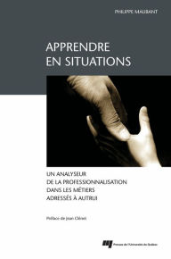 Title: Apprendre en situations: Un analyseur de la professionnalisation dans les métiers adressés à autrui, Author: Philippe Maubant