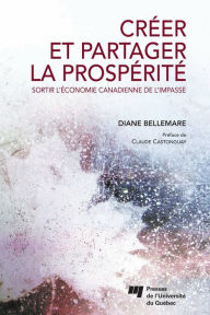 Title: Créer et partager la prospérité: Sortir l'économie canadienne de l'impasse, Author: Diane Bellemare